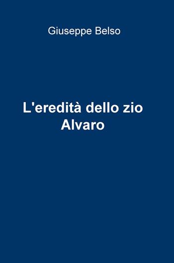 L' eredità dello zio Alvaro - Giuseppe Belso - Libro ilmiolibro self publishing 2015, La community di ilmiolibro.it | Libraccio.it