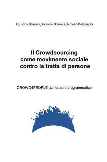 Il crowdsourcing come movimento sociale contro la tratta di persone. CROWD4PEOPLE: un quadro programmatico - Agustina Brizuela, Horacio Brizuela, Alfonso Palomares - Libro ilmiolibro self publishing 2015, La community di ilmiolibro.it | Libraccio.it