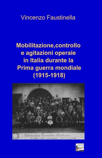 Mobilitazione, controllo e agitazioni operaie in Italia durante la prima guerra mondiale (1915-1918) - Vincenzo Faustinella - Libro ilmiolibro self publishing 2015, La community di ilmiolibro.it | Libraccio.it