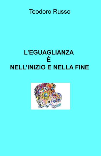 L' eguaglianza è nell'inizio e nella fine - Teodoro Russo - Libro ilmiolibro self publishing 2015, La community di ilmiolibro.it | Libraccio.it