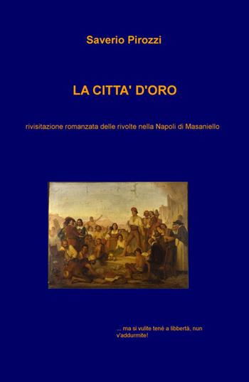 La città d'oro. Rivisitazione romanzata delle rivolte nella Napoli di Masaniello - Saverio Pirozzi - Libro ilmiolibro self publishing 2015, La community di ilmiolibro.it | Libraccio.it