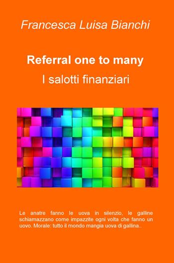 Referral one to many. I salotti finanziari - Francesca Luisa Bianchi - Libro ilmiolibro self publishing 2015, La community di ilmiolibro.it | Libraccio.it