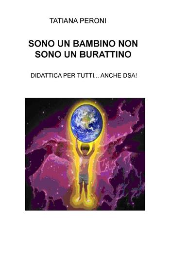 Sono un bambino non sono un burattino. Didattica per tutti... anche DSA! - Tatiana Peroni - Libro ilmiolibro self publishing 2015, La community di ilmiolibro.it | Libraccio.it