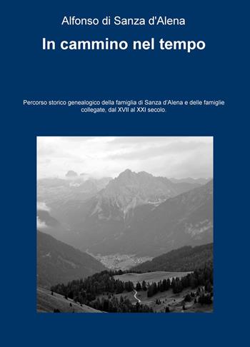 In cammino nel tempo. Percorso storico-genealogico della famiglia di Sanza d'Alena e delle famiglie collegate, dal XVII al XXI secolo - Alfonso Di Sanza D'Alena - Libro ilmiolibro self publishing 2015, La community di ilmiolibro.it | Libraccio.it
