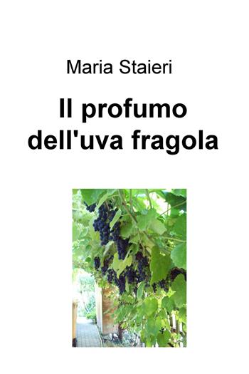 Il profumo dell'uva fragola - Maria Staieri - Libro ilmiolibro self publishing 2015, La community di ilmiolibro.it | Libraccio.it