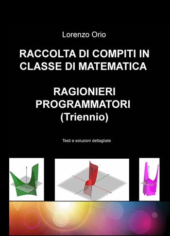 Raccolta di compiti in classe di matematica ragionieri programmatori (Triennio). Testi e soluzioni dettagliate - Lorenzo Orio - Libro ilmiolibro self publishing 2023, La community di ilmiolibro.it | Libraccio.it