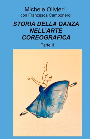 Storia della danza nell'arte coreografica. Vol. 2 - Michele Olivieri, Francesca Camponero - Libro ilmiolibro self publishing 2023, La community di ilmiolibro.it | Libraccio.it