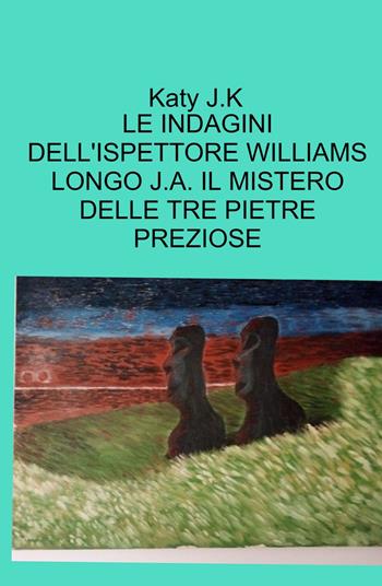 Le indagini dell'ispettore Williams Longo J.A. Il mistero delle tre pietre preziose - Katy J.K - Libro ilmiolibro self publishing 2023, La community di ilmiolibro.it | Libraccio.it