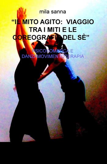 Il mito agito: viaggio tra i miti e le coreografie del sé. Psicosomatica e danzamovimentoterapia - Mila Sanna - Libro ilmiolibro self publishing 2015, La community di ilmiolibro.it | Libraccio.it