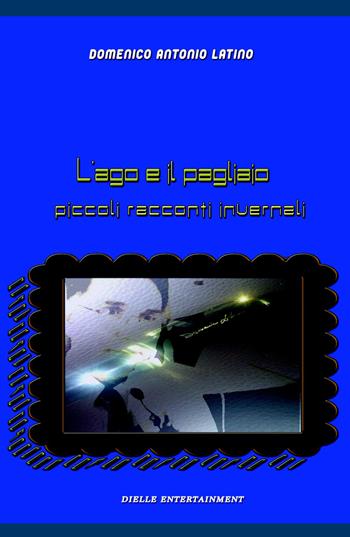 L' ago e il pagliaio. Piccoli racconti invernali - Domenico A. Latino - Libro ilmiolibro self publishing 2015, La community di ilmiolibro.it | Libraccio.it