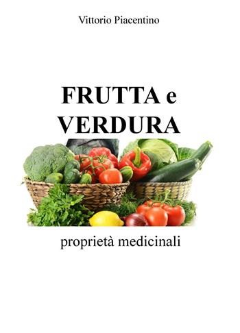 Frutta e verdura. Proprietà medicinali - Vittorio Piacentino - Libro ilmiolibro self publishing 2015, La community di ilmiolibro.it | Libraccio.it