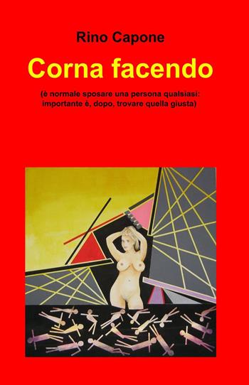 Corna facendo. (È normale sposare una persona qualsiasi: importante è ,dopo, trovare quella giusta) - Rino Capone - Libro ilmiolibro self publishing 2015, La community di ilmiolibro.it | Libraccio.it