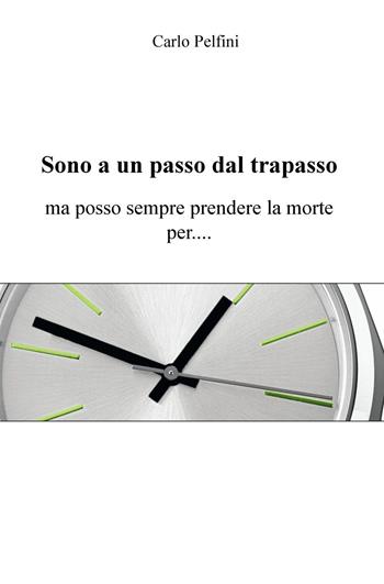 Sono a un passo dal trapasso. Ma posso sempre prendere la morte per... - Carlo Pelfini - Libro ilmiolibro self publishing 2015, La community di ilmiolibro.it | Libraccio.it