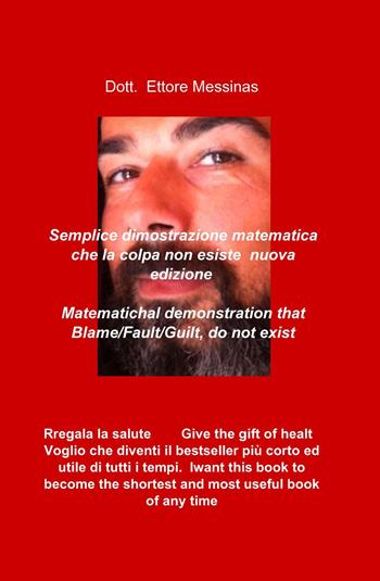 Dimostrazione matematica che la colpa non esiste-Matematichal demonstration that blame/fault/guilt, do not exist - Ettore Messinas - Libro ilmiolibro self publishing 2015, La community di ilmiolibro.it | Libraccio.it