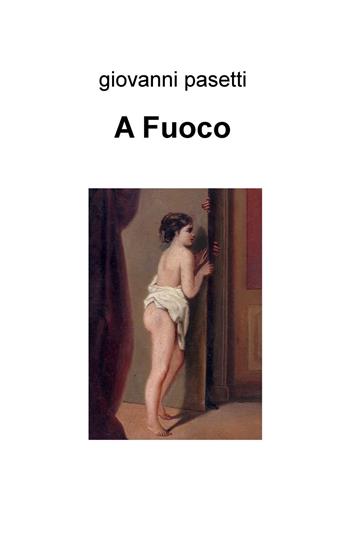 A fuoco - Giovanni Pasetti - Libro ilmiolibro self publishing 2015, La community di ilmiolibro.it | Libraccio.it