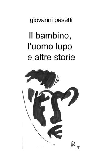 Il bambino, l'uomo lupo e altre storie - Giovanni Pasetti - Libro ilmiolibro self publishing 2015, La community di ilmiolibro.it | Libraccio.it