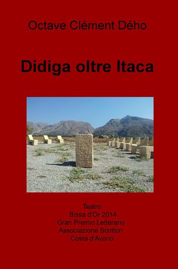Didiga oltre Itaca. Teatro Bissa d'Or Gran Premio Letterario dell'Associazione degli Scrittori Costa d'Avorio - Octave C. Deho - Libro ilmiolibro self publishing 2015, La community di ilmiolibro.it | Libraccio.it
