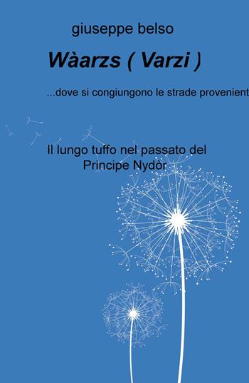 Waarzs ( Varzi )... dove si congiungono le strade provenienti dai monti circostanti. Il lungo tuffo nel passato del Principe Nydor - Giuseppe Belso - Libro ilmiolibro self publishing 2015, La community di ilmiolibro.it | Libraccio.it