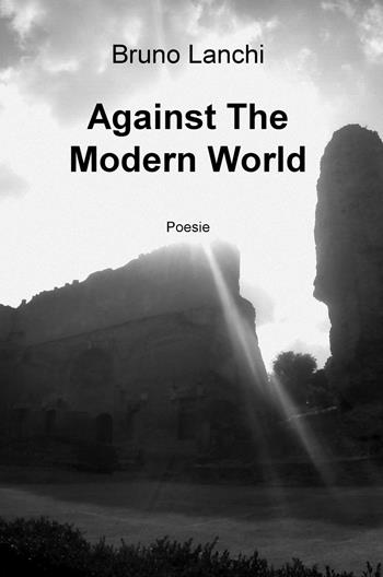 Against the modern world - Bruno Lanchi - Libro ilmiolibro self publishing 2015, La community di ilmiolibro.it | Libraccio.it