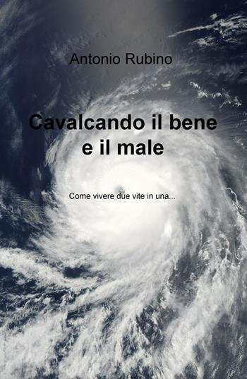 Cavalcando il bene e il male. Come vivere due vite in una... - Antonio Rubino - Libro ilmiolibro self publishing 2015, La community di ilmiolibro.it | Libraccio.it