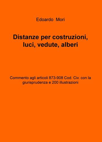 Distanze per costruzioni, luci, vedute, alberi. Commento agli articoli 873-908 Cod. Civ. con la giurisprudenza e 200 illustrazioni - Edoardo Mori - Libro ilmiolibro self publishing 2015, La community di ilmiolibro.it | Libraccio.it