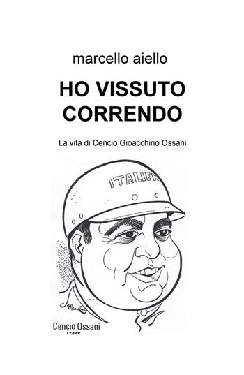 Ho vissuto correndo. La vita di Cencio Gioacchino Ossani - Marcello Aiello - Libro ilmiolibro self publishing 2016, La community di ilmiolibro.it | Libraccio.it
