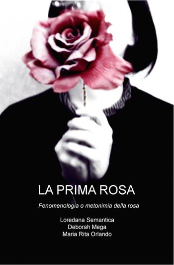 La prima rosa. Fenomenologia o metonimia della rosa  - Libro ilmiolibro self publishing 2016, La community di ilmiolibro.it | Libraccio.it