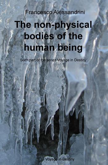 The non-physical bodies of the human being. Voyage in the destiny. Vol. 6 - Francesco Alessandrini - Libro ilmiolibro self publishing 2016, La community di ilmiolibro.it | Libraccio.it