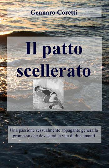 Il patto scellerato. Una passione sessualmente appagante genera la promessa che devasterà la vita di due amanti - Gennaro Coretti - Libro ilmiolibro self publishing 2016, La community di ilmiolibro.it | Libraccio.it