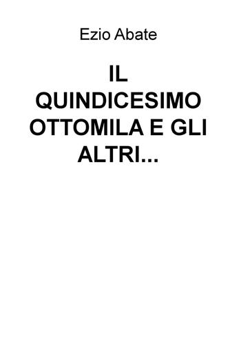 Il quindicesimo ottomila e gli altri... - Ezio Abate - Libro ilmiolibro self publishing 2016, La community di ilmiolibro.it | Libraccio.it