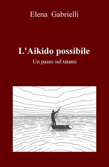 L' Aikido possibile. Un passo sul tatami - Elena Gabrielli - Libro ilmiolibro self publishing 2016, La community di ilmiolibro.it | Libraccio.it