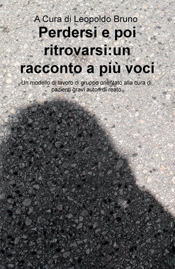Perdersi e poi ritrovarsi: un racconto a più voci. Un modello di lavoro di gruppo orientato alla cura di pazienti gravi autori di reato  - Libro ilmiolibro self publishing 2016, La community di ilmiolibro.it | Libraccio.it