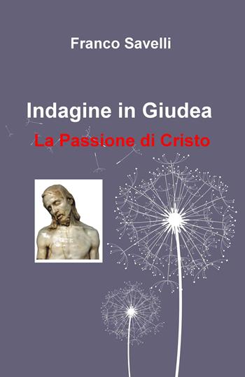 Indagine in Giudea. La passione di Cristo - Franco Savelli - Libro ilmiolibro self publishing 2016, La community di ilmiolibro.it | Libraccio.it