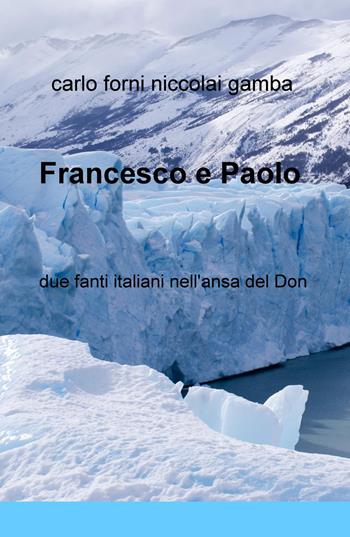 Francesco e Paolo. Due fanti italiani nell'ansa del Don - Carlo Forni, Niccolai Gamba - Libro ilmiolibro self publishing 2016, La community di ilmiolibro.it | Libraccio.it