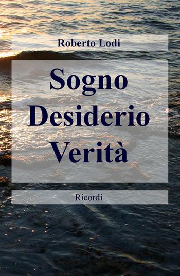 Sogno, desiderio, verità. Ricordi - Roberto Lodi - Libro ilmiolibro self publishing 2016, La community di ilmiolibro.it | Libraccio.it