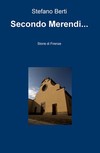 Secondo Merendi... Storie di Firenze - Stefano Berti - Libro ilmiolibro self publishing 2016, La community di ilmiolibro.it | Libraccio.it