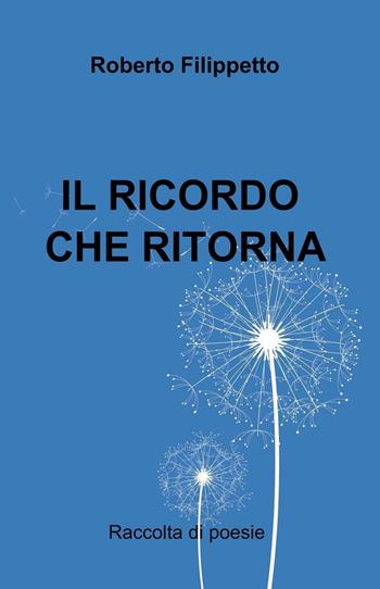 Il ricordo che ritorna - Roberto Filippetto - Libro ilmiolibro self publishing 2016, La community di ilmiolibro.it | Libraccio.it