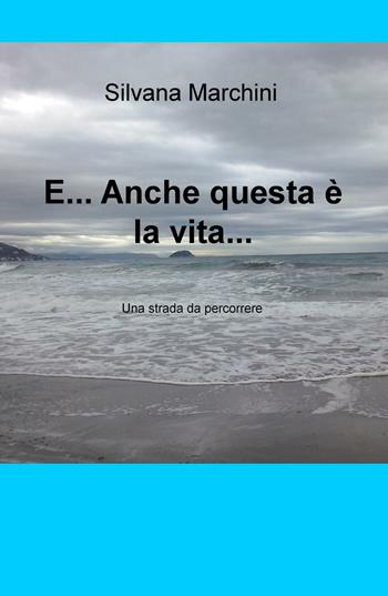 E... anche questa è la vita.... Una strada da percorrere - Silvana Marchini - Libro ilmiolibro self publishing 2016, La community di ilmiolibro.it | Libraccio.it