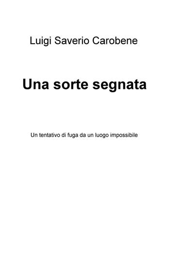 Una sorte segnata. Un tentativo di fuga da un luogo impossibile - Luigi Saverio Carobene - Libro ilmiolibro self publishing 2016, La community di ilmiolibro.it | Libraccio.it