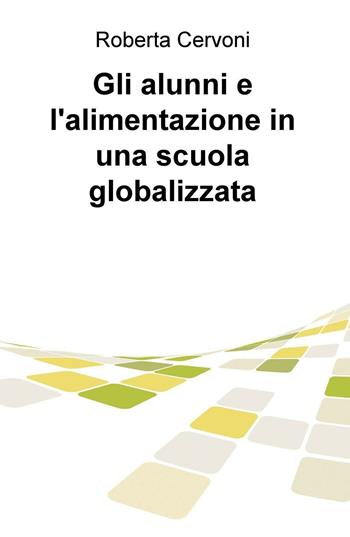 Gli alunni e l'alimentazione in una scuola globalizzata - Roberta Cervoni - Libro ilmiolibro self publishing 2016, La community di ilmiolibro.it | Libraccio.it