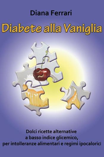 Diabete alla vaniglia. Dolci ricette alternative a basso indice glicemico, per intolleranze alimentari e regimi ipocalorici - Diana Ferrari - Libro ilmiolibro self publishing 2016, La community di ilmiolibro.it | Libraccio.it