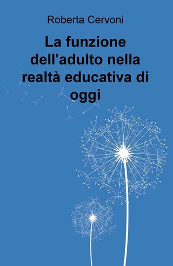 La funzione dell'adulto nella realtà educativa di oggi - Roberta Cervoni - Libro ilmiolibro self publishing 2016, La community di ilmiolibro.it | Libraccio.it