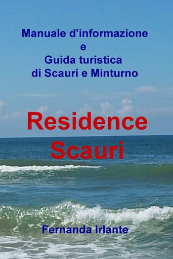 Manuale d'informazione e guida turistica di Scauri e Minturno. Residence Scauri - Fernanda Irlante - Libro ilmiolibro self publishing 2016, La community di ilmiolibro.it | Libraccio.it