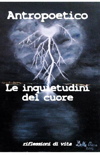 Le inquietudini del cuore. Riflessioni di vita - Antropoetico - Libro ilmiolibro self publishing 2016, La community di ilmiolibro.it | Libraccio.it