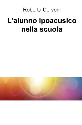 L' alunno ipoacusico nella scuola - Roberta Cervoni - Libro ilmiolibro self publishing 2016, La community di ilmiolibro.it | Libraccio.it