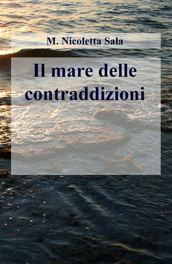 Il mare delle contraddizioni - M. Nicoletta Sala - Libro ilmiolibro self publishing 2016, La community di ilmiolibro.it | Libraccio.it