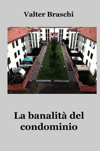 La banalità del condominio. Una giornata anomala nella quotidianità condominiale - Valter Braschi - Libro ilmiolibro self publishing 2016, La community di ilmiolibro.it | Libraccio.it