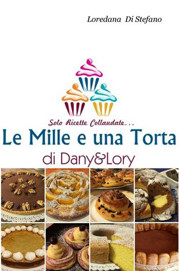 Le mille e una torta di Dany&Lory. Solo ricette collaudate. Vol. 1 - Loredana Di Stefano - Libro ilmiolibro self publishing 2016, La community di ilmiolibro.it | Libraccio.it