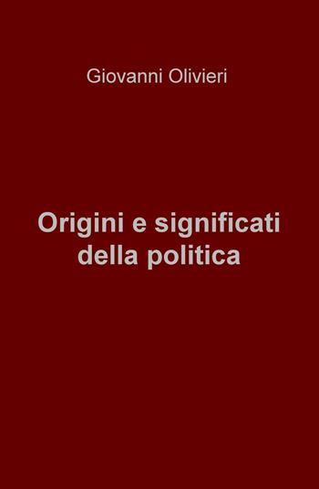 Origini e significati della politica - Giovanni Olivieri - Libro ilmiolibro self publishing 2016, La community di ilmiolibro.it | Libraccio.it