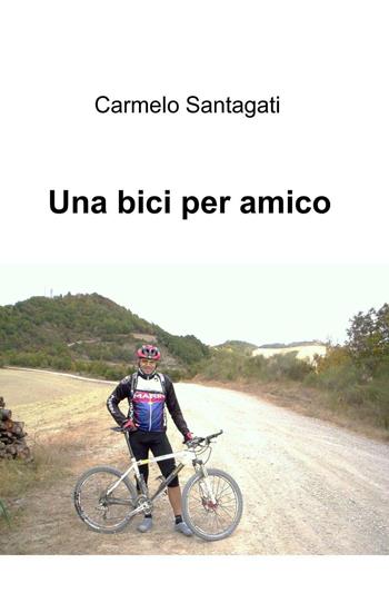 Una bici per amico - Carmelo Santagati - Libro ilmiolibro self publishing 2016, La community di ilmiolibro.it | Libraccio.it